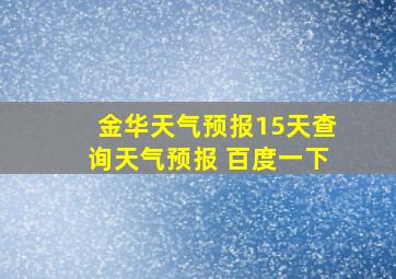 金华天气预报15天查询天气预报 百度一下